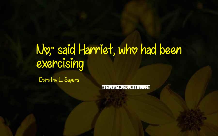 Dorothy L. Sayers Quotes: No," said Harriet, who had been exercising