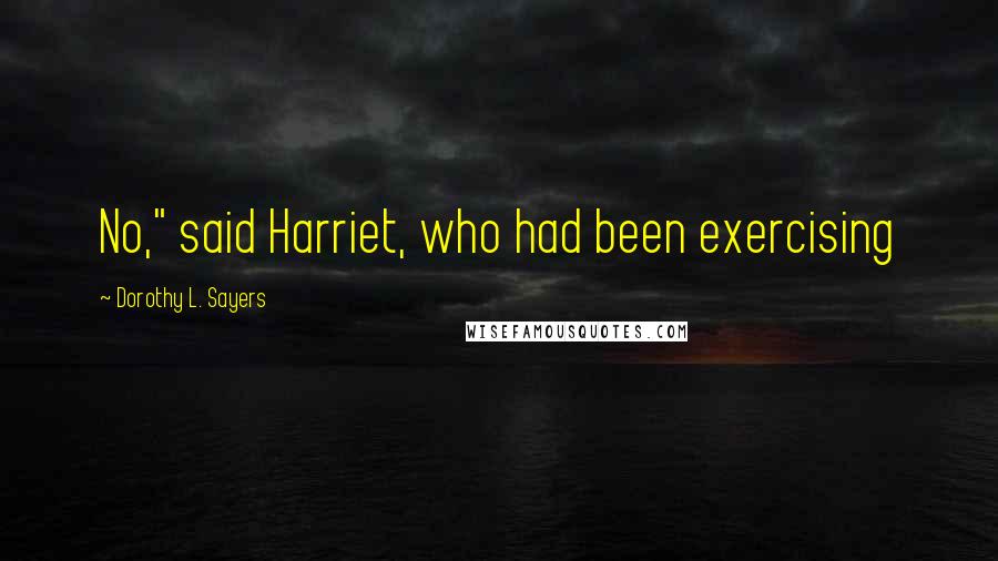 Dorothy L. Sayers Quotes: No," said Harriet, who had been exercising
