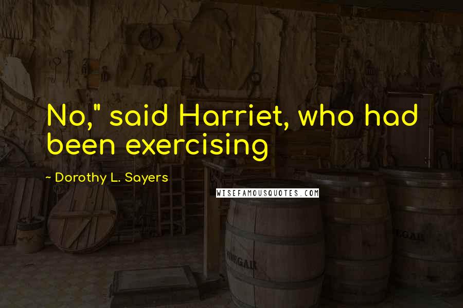 Dorothy L. Sayers Quotes: No," said Harriet, who had been exercising