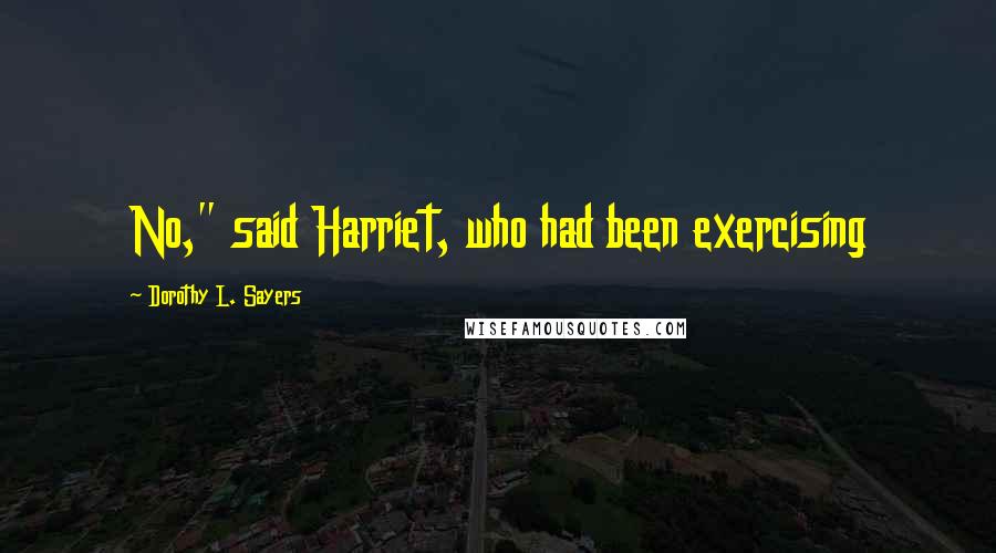 Dorothy L. Sayers Quotes: No," said Harriet, who had been exercising