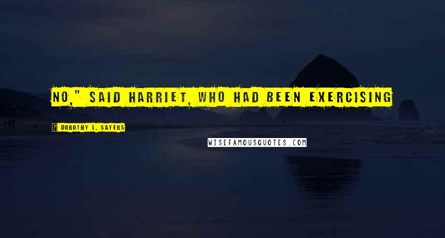 Dorothy L. Sayers Quotes: No," said Harriet, who had been exercising
