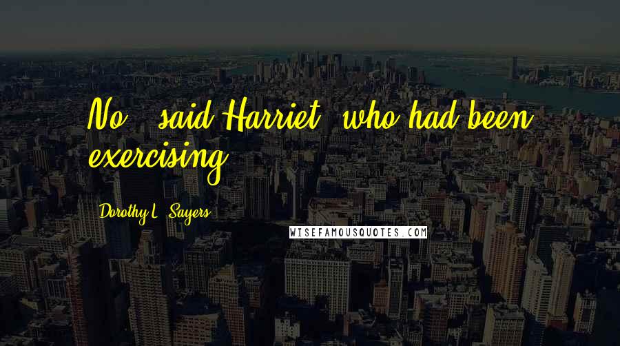 Dorothy L. Sayers Quotes: No," said Harriet, who had been exercising