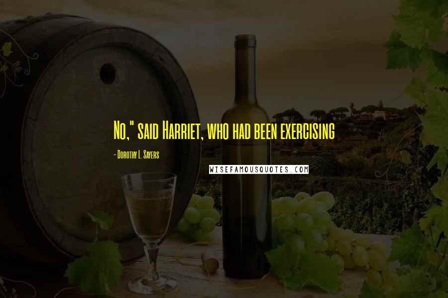 Dorothy L. Sayers Quotes: No," said Harriet, who had been exercising