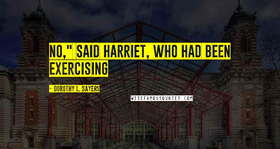 Dorothy L. Sayers Quotes: No," said Harriet, who had been exercising