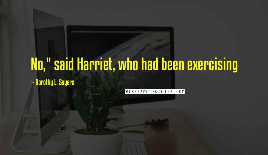 Dorothy L. Sayers Quotes: No," said Harriet, who had been exercising