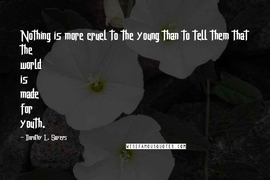 Dorothy L. Sayers Quotes: Nothing is more cruel to the young than to tell them that the world is made for youth.