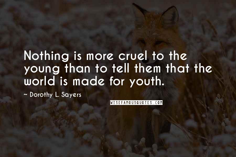 Dorothy L. Sayers Quotes: Nothing is more cruel to the young than to tell them that the world is made for youth.