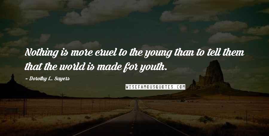 Dorothy L. Sayers Quotes: Nothing is more cruel to the young than to tell them that the world is made for youth.