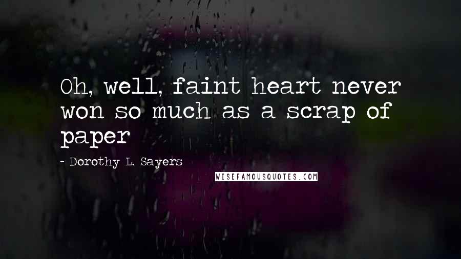 Dorothy L. Sayers Quotes: Oh, well, faint heart never won so much as a scrap of paper