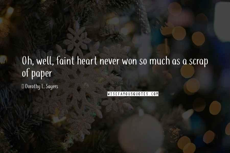 Dorothy L. Sayers Quotes: Oh, well, faint heart never won so much as a scrap of paper