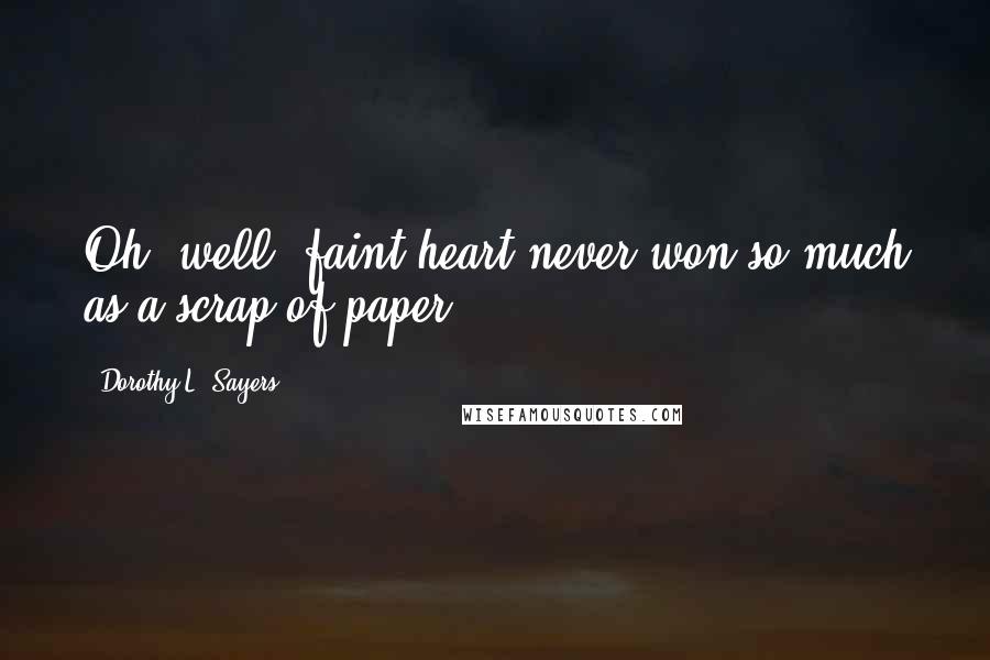 Dorothy L. Sayers Quotes: Oh, well, faint heart never won so much as a scrap of paper