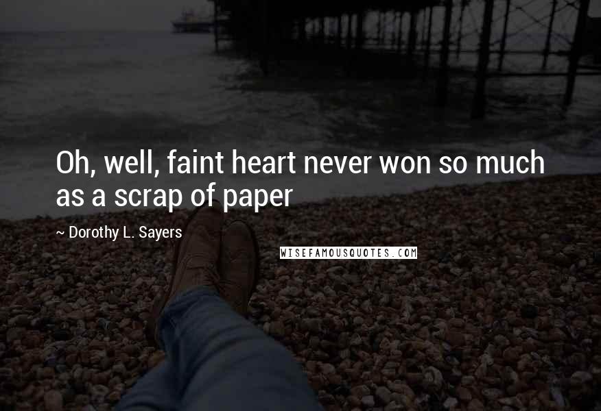 Dorothy L. Sayers Quotes: Oh, well, faint heart never won so much as a scrap of paper