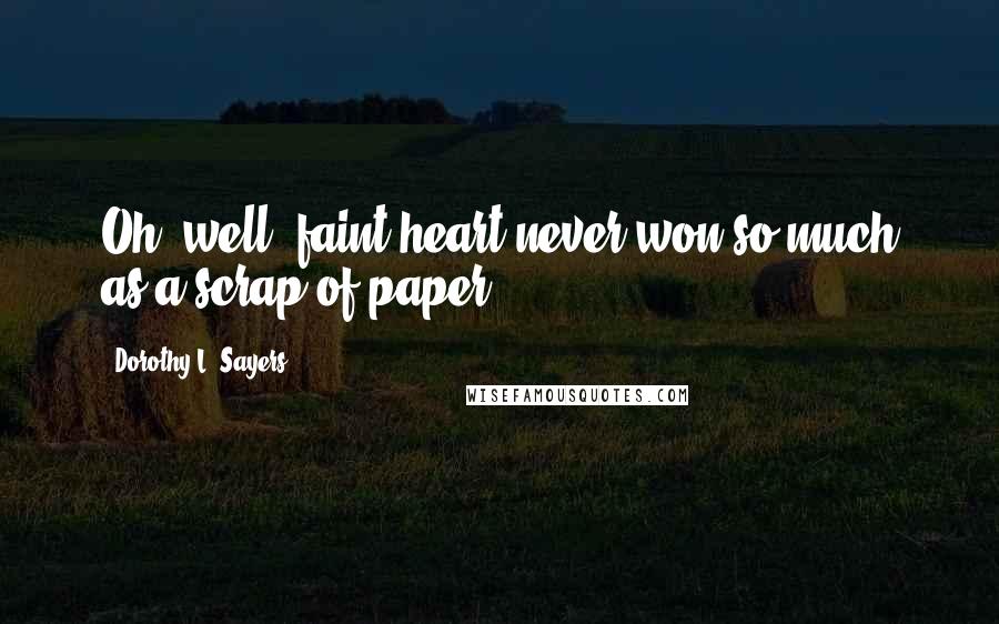 Dorothy L. Sayers Quotes: Oh, well, faint heart never won so much as a scrap of paper