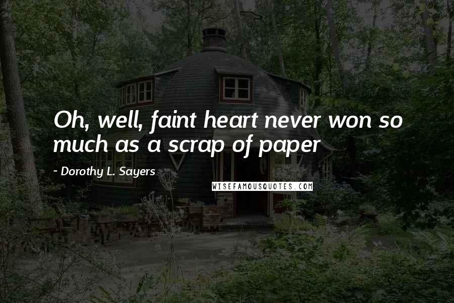 Dorothy L. Sayers Quotes: Oh, well, faint heart never won so much as a scrap of paper