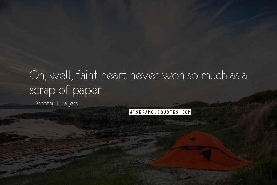 Dorothy L. Sayers Quotes: Oh, well, faint heart never won so much as a scrap of paper