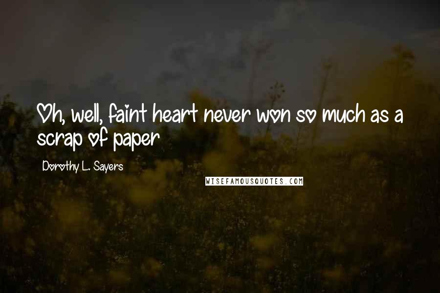 Dorothy L. Sayers Quotes: Oh, well, faint heart never won so much as a scrap of paper