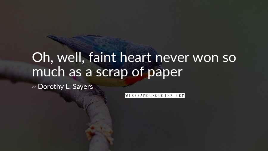 Dorothy L. Sayers Quotes: Oh, well, faint heart never won so much as a scrap of paper