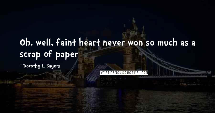 Dorothy L. Sayers Quotes: Oh, well, faint heart never won so much as a scrap of paper