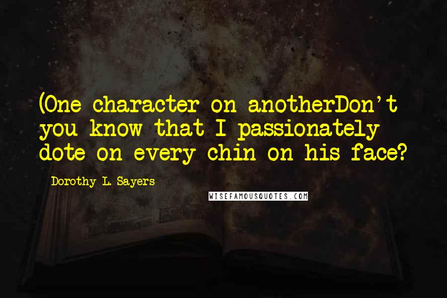Dorothy L. Sayers Quotes: (One character on anotherDon't you know that I passionately dote on every chin on his face?
