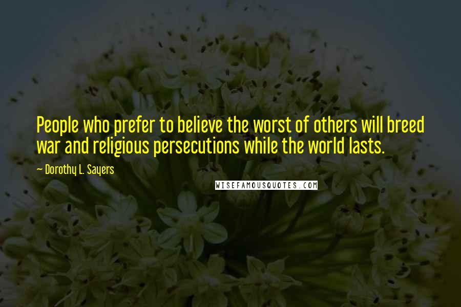 Dorothy L. Sayers Quotes: People who prefer to believe the worst of others will breed war and religious persecutions while the world lasts.