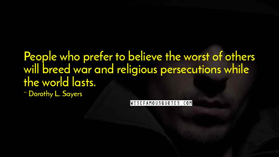 Dorothy L. Sayers Quotes: People who prefer to believe the worst of others will breed war and religious persecutions while the world lasts.