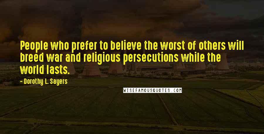 Dorothy L. Sayers Quotes: People who prefer to believe the worst of others will breed war and religious persecutions while the world lasts.