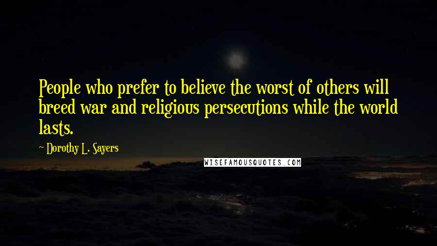 Dorothy L. Sayers Quotes: People who prefer to believe the worst of others will breed war and religious persecutions while the world lasts.