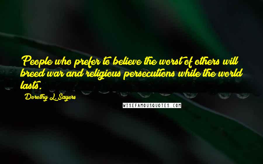 Dorothy L. Sayers Quotes: People who prefer to believe the worst of others will breed war and religious persecutions while the world lasts.