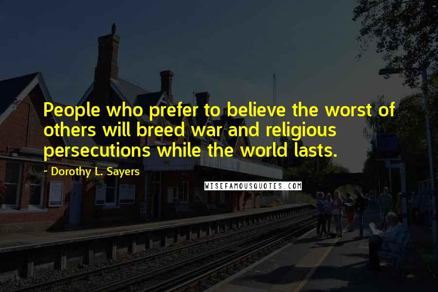 Dorothy L. Sayers Quotes: People who prefer to believe the worst of others will breed war and religious persecutions while the world lasts.