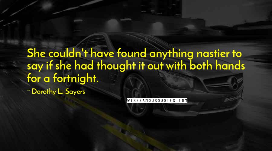 Dorothy L. Sayers Quotes: She couldn't have found anything nastier to say if she had thought it out with both hands for a fortnight.