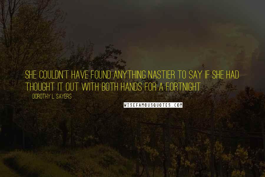 Dorothy L. Sayers Quotes: She couldn't have found anything nastier to say if she had thought it out with both hands for a fortnight.