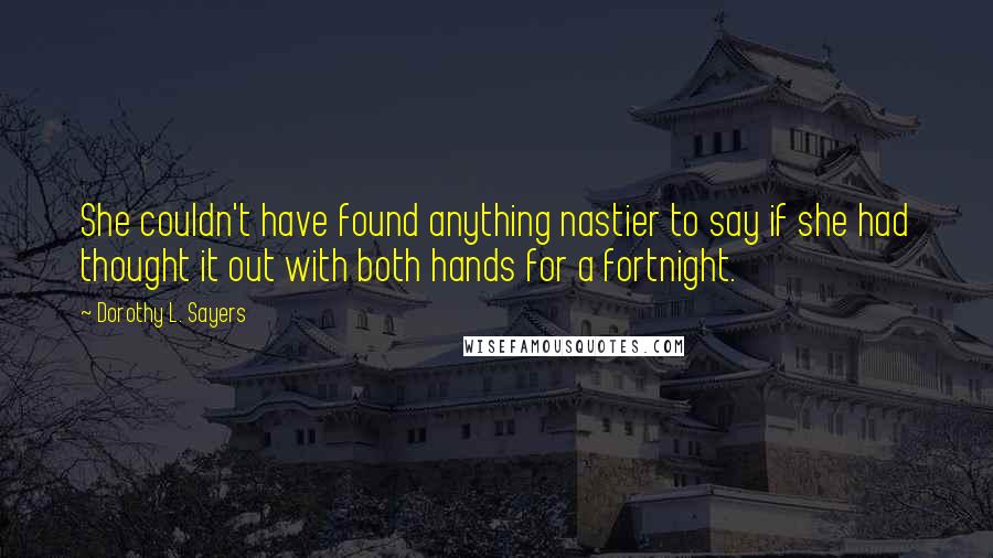 Dorothy L. Sayers Quotes: She couldn't have found anything nastier to say if she had thought it out with both hands for a fortnight.