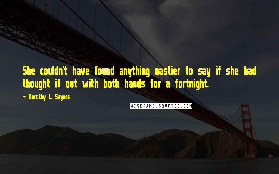 Dorothy L. Sayers Quotes: She couldn't have found anything nastier to say if she had thought it out with both hands for a fortnight.