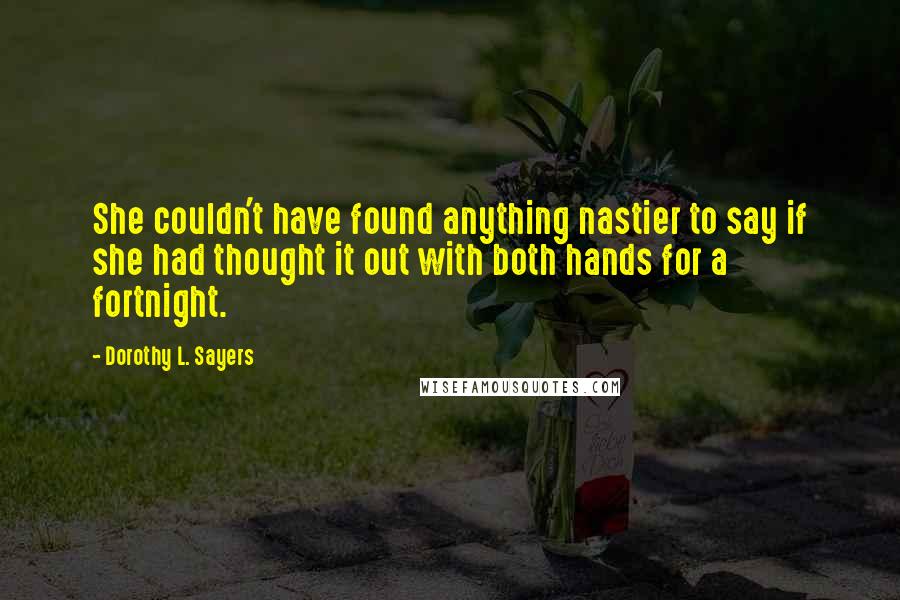 Dorothy L. Sayers Quotes: She couldn't have found anything nastier to say if she had thought it out with both hands for a fortnight.