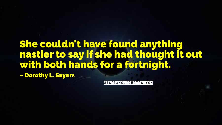 Dorothy L. Sayers Quotes: She couldn't have found anything nastier to say if she had thought it out with both hands for a fortnight.