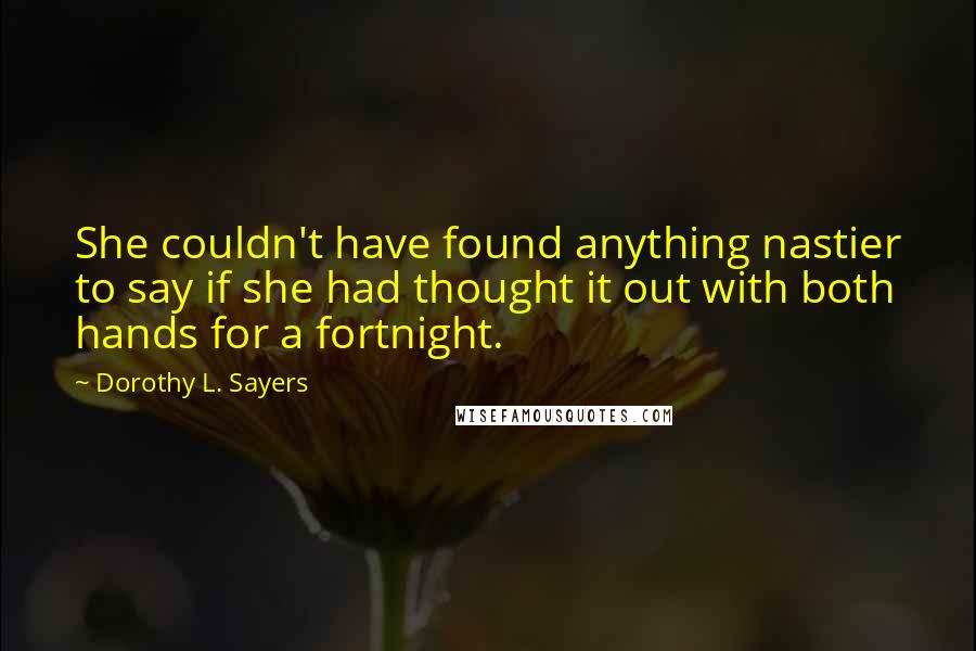 Dorothy L. Sayers Quotes: She couldn't have found anything nastier to say if she had thought it out with both hands for a fortnight.