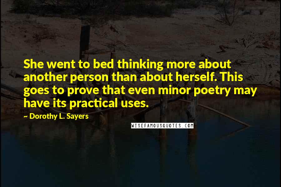 Dorothy L. Sayers Quotes: She went to bed thinking more about another person than about herself. This goes to prove that even minor poetry may have its practical uses.