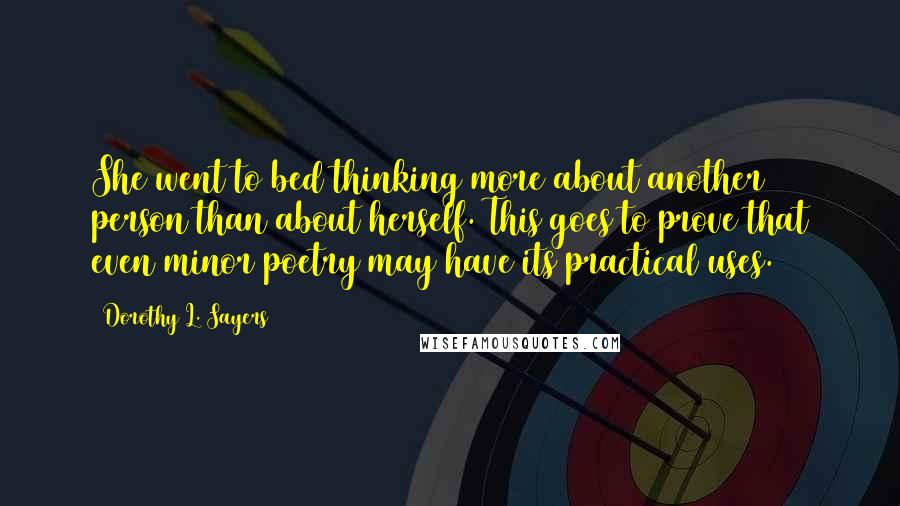 Dorothy L. Sayers Quotes: She went to bed thinking more about another person than about herself. This goes to prove that even minor poetry may have its practical uses.