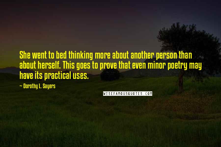 Dorothy L. Sayers Quotes: She went to bed thinking more about another person than about herself. This goes to prove that even minor poetry may have its practical uses.
