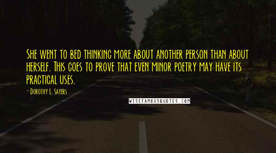 Dorothy L. Sayers Quotes: She went to bed thinking more about another person than about herself. This goes to prove that even minor poetry may have its practical uses.