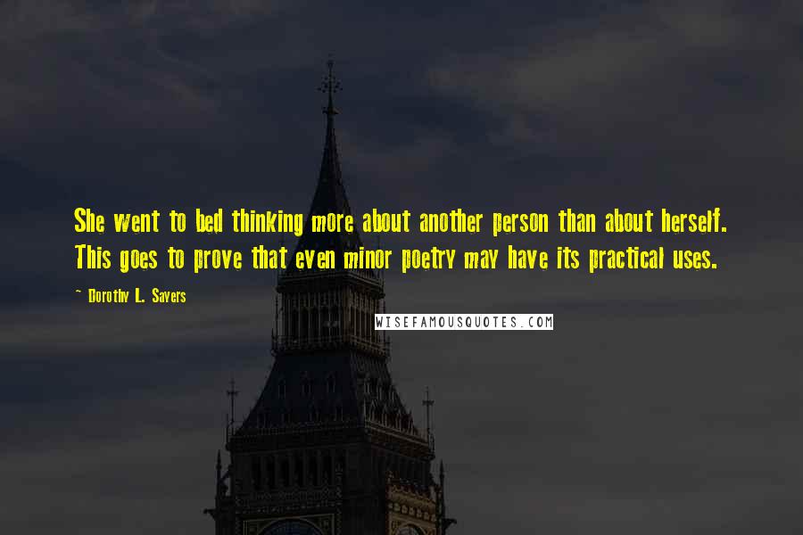 Dorothy L. Sayers Quotes: She went to bed thinking more about another person than about herself. This goes to prove that even minor poetry may have its practical uses.