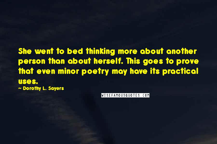 Dorothy L. Sayers Quotes: She went to bed thinking more about another person than about herself. This goes to prove that even minor poetry may have its practical uses.