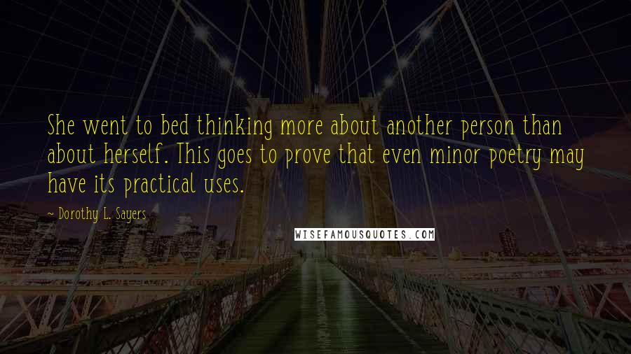 Dorothy L. Sayers Quotes: She went to bed thinking more about another person than about herself. This goes to prove that even minor poetry may have its practical uses.