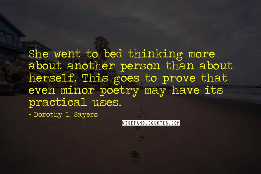 Dorothy L. Sayers Quotes: She went to bed thinking more about another person than about herself. This goes to prove that even minor poetry may have its practical uses.