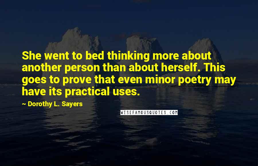 Dorothy L. Sayers Quotes: She went to bed thinking more about another person than about herself. This goes to prove that even minor poetry may have its practical uses.