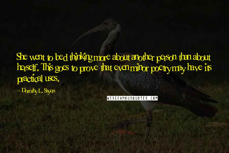 Dorothy L. Sayers Quotes: She went to bed thinking more about another person than about herself. This goes to prove that even minor poetry may have its practical uses.