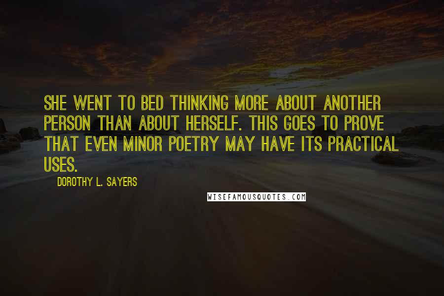 Dorothy L. Sayers Quotes: She went to bed thinking more about another person than about herself. This goes to prove that even minor poetry may have its practical uses.