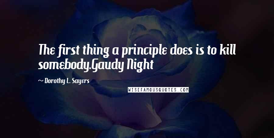 Dorothy L. Sayers Quotes: The first thing a principle does is to kill somebody.Gaudy Night