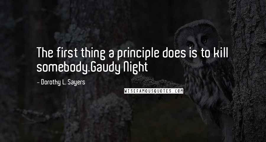Dorothy L. Sayers Quotes: The first thing a principle does is to kill somebody.Gaudy Night