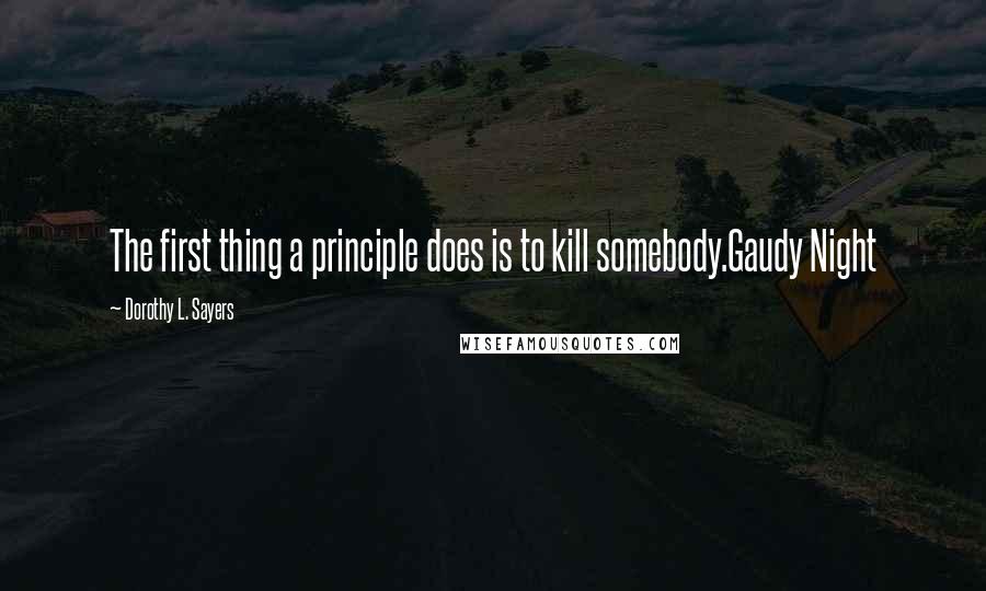 Dorothy L. Sayers Quotes: The first thing a principle does is to kill somebody.Gaudy Night